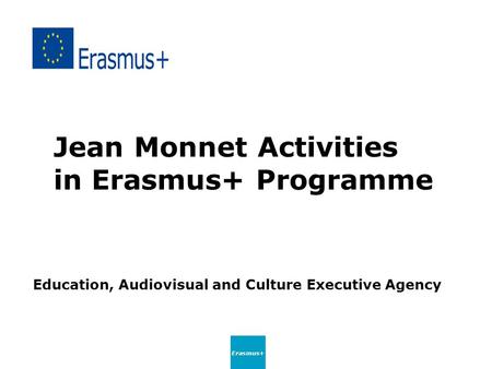 Jean Monnet Activities in Erasmus+ Programme Education, Audiovisual and Culture Executive Agency Erasmus+