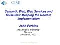 Semantic Web, Web Services and Museums: Mapping the Road to Implementation John Perkins “MESMUSES Workshop” Florence, June 16-17, 2003.