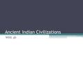Ancient Indian Civilizations WHI. 4b. Geography of India Physical Barriers that protected India from invasion: - How did people migrate to India? The.