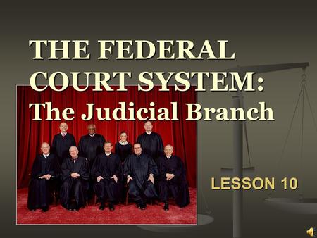 THE FEDERAL COURT SYSTEM: The Judicial Branch LESSON 10.