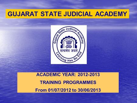 GUJARAT STATE JUDICIAL ACADEMY ACADEMIC YEAR: 2012-2013 TRAINING PROGRAMMES From 01/07/2012 to 30/06/2013.