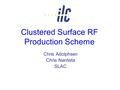Clustered Surface RF Production Scheme Chris Adolphsen Chris Nantista SLAC.