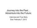 Journey into the Past… Adventure into the Future: Interview and True Story Due: February 7, 2013.