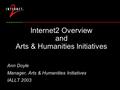 Internet2 Overview and Arts & Humanities Initiatives Ann Doyle Manager, Arts & Humanities Initiatives IALLT 2003.