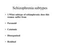 Schizophrenia subtypes 1.What subtype of schizophrenia does this women suffer from Paranoid Catatonic Disorganised Residual.