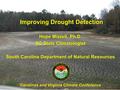 Hope Mizzell, Ph.D. SC State Climatologist South Carolina Department of Natural Resources Carolinas and Virginia Climate Conference Improving Drought Detection.