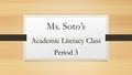 Ms. Soto’s Academic Literacy Class Period 3. About this Class Students who attend this class will be working on the following topics: Working on their.