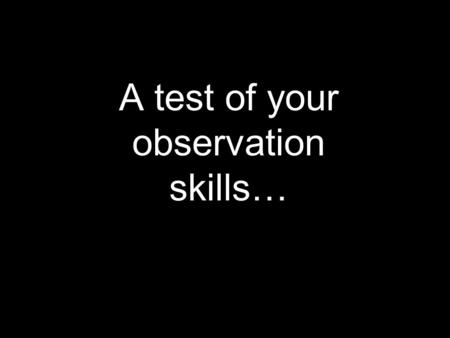 A test of your observation skills…. Observations Use one or more of the 5 senses to gather information Use one or more of the 5 senses to gather information.
