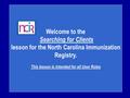 Welcome to the Searching for Clients lesson for the North Carolina Immunization Registry. This lesson is intended for all User Roles.