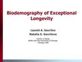 Biodemography of Exceptional Longevity Leonid A. Gavrilov Natalia S. Gavrilova Center on Aging NORC and The University of Chicago Chicago, USA.