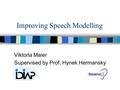 Improving Speech Modelling Viktoria Maier Supervised by Prof. Hynek Hermansky.