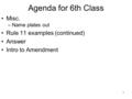 1 Agenda for 6th Class Misc. –Name plates out Rule 11 examples (continued) Answer Intro to Amendment.