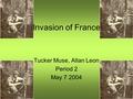 Invasion of France Tucker Muse, Allan Leon Period 2 May 7 2004.