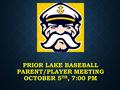 PRIOR LAKE BASEBALL PARENT/PLAYER MEETING OCTOBER 5 TH, 7:00 PM.