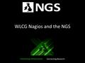 WLCG Nagios and the NGS. We have a plan NGS is using a highly customised version of the (SDSC written) INCA monitoring framework. It was became too complicated.