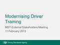 Modernising Driver Training MDT External Stakeholders Meeting 11 February 2013.