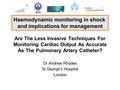 Are The Less Invasive Techniques For Monitoring Cardiac Output As Accurate As The Pulmonary Artery Catheter? Dr Andrew Rhodes St George’s Hospital London.
