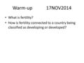 Warm-up17NOV2014 What is fertility? How is fertility connected to a country being classified as developing or developed?