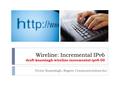 Wireline: Incremental IPv6 draft-kuarsingh-wireline-incremental-ipv6-00 Victor Kuarsingh, Rogers Communications Inc.