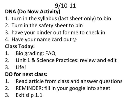9/10-11 DNA (Do Now Activity) 1.turn in the syllabus (last sheet only) to bin 2.Turn in the safety sheet to bin 3.have your binder out for me to check.