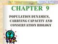 CHAPTER 9 Population Dynamics, Carrying Capacity and Conservation Biology.