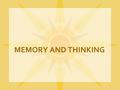 MEMORY AND THINKING. I.MEMORY AND HOW IT WORKS A. Memory: Learning that has persisted over time B. To remember an event, we must successfully 1.Encode.
