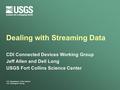 U.S. Department of the Interior U.S. Geological Survey Dealing with Streaming Data CDI Connected Devices Working Group Jeff Allen and Dell Long USGS Fort.