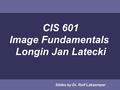 CIS 601 Image Fundamentals Longin Jan Latecki Slides by Dr. Rolf Lakaemper.