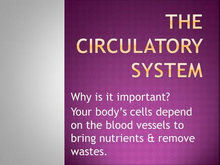 Why is it important? Your body’s cells depend on the blood vessels to bring nutrients & remove wastes.