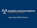 Masalai Communications Igat Hope SMS Solution. Purpose Link Igat Hope with its networks in the 21 provinces in a user-friendly, cost-efficient and effective.
