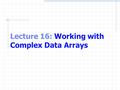 Lecture 16: Working with Complex Data Arrays. Double-Subscripted Arrays Commonly used to represent tables of values consisting of information arranged.