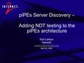 PiPEs Server Discovery – Adding NDT testing to the piPEs architecture Rich Carlson Internet2 April 20, 2004.