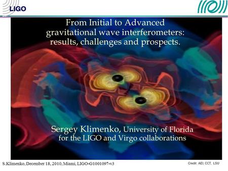 S.Klimenko, December 18, 2010, Miami, LIGO-G1001097-v3 Credit: AEI, CCT, LSU From Initial to Advanced gravitational wave interferometers: results, challenges.