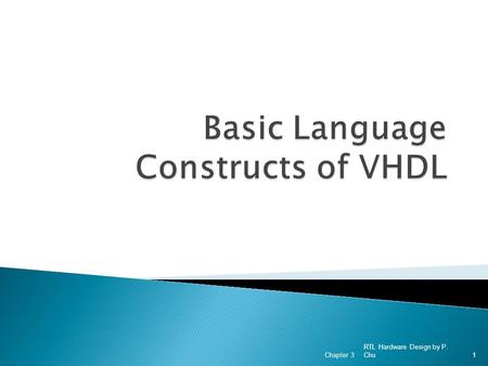 RTL Hardware Design by P. Chu Chapter 31. 1. Basic VHDL program 2. Lexical elements and program format 3. Objects 4. Data type and operators RTL Hardware.