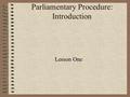 Parliamentary Procedure: Introduction Lesson One.