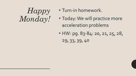 Happy Monday! Turn-in homework. Today: We will practice more acceleration problems HW: pg. 83-84: 20, 21, 25, 28, 29, 33, 39, 40.