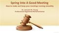 Spring Into A Good Meeting How to make and keep your meetings running smoothly Dr. Leonard M. Young Professional Registered Parliamentarian.