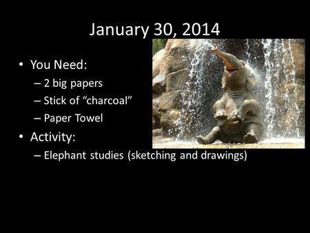 January 30, 2014 You Need: – 2 big papers – Stick of “charcoal” – Paper Towel Activity: – Elephant studies (sketching and drawings)