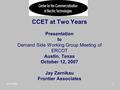 9/12/20071 CCET at Two Years Presentation to Demand Side Working Group Meeting of ERCOT Austin, Texas October 12, 2007 Jay Zarnikau Frontier Associates.