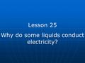 Lesson 25 Why do some liquids conduct electricity?