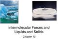 Intermolecular Forces and Liquids and Solids Chapter 10.