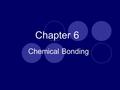 Chapter 6 Chemical Bonding. Sect. 6-1: Introduction to Chemical Bonding Chemical bond – electrical attraction between nuclei and valence electrons of.