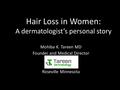 Hair Loss in Women: A dermatologist’s personal story Mohiba K. Tareen MD Founder and Medical Director Roseville Minnesota.