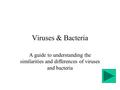 Viruses & Bacteria A guide to understanding the similarities and differences of viruses and bacteria.