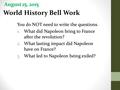August 25, 2015 World History Bell Work You do NOT need to write the questions. 1.What did Napoleon bring to France after the revolution? 2.What lasting.