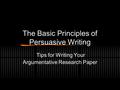 The Basic Principles of Persuasive Writing Tips for Writing Your Argumentative Research Paper.