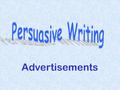 Advertisements Advertisements are a special type of persuasive writing. Their purpose is to sell a product or a service. They do this by aiming at a.