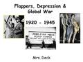 Flappers, Depression & Global War 1920 - 1945 Mrs. Deck.