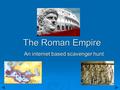 The Roman Empire An internet based scavenger hunt.