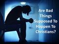 Are Bad Things Supposed To Happen To Christians?.
